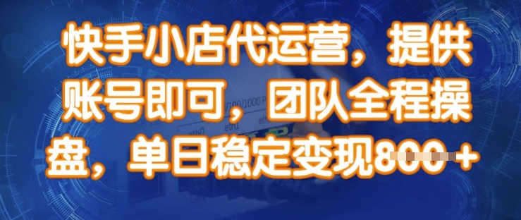 快手小店代运营，提供账号即可，团队全程操盘，单日稳定变现8张【揭秘】-泱泱学习社