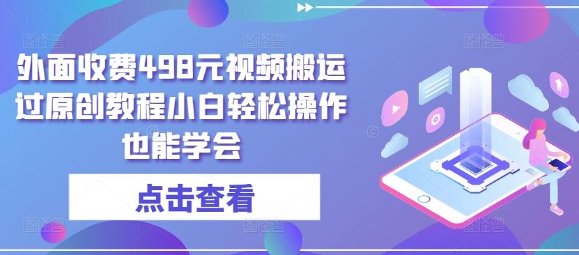 外面收费498元视频搬运过原创教程小白轻松操作也能学会【揭秘】-泱泱学习社