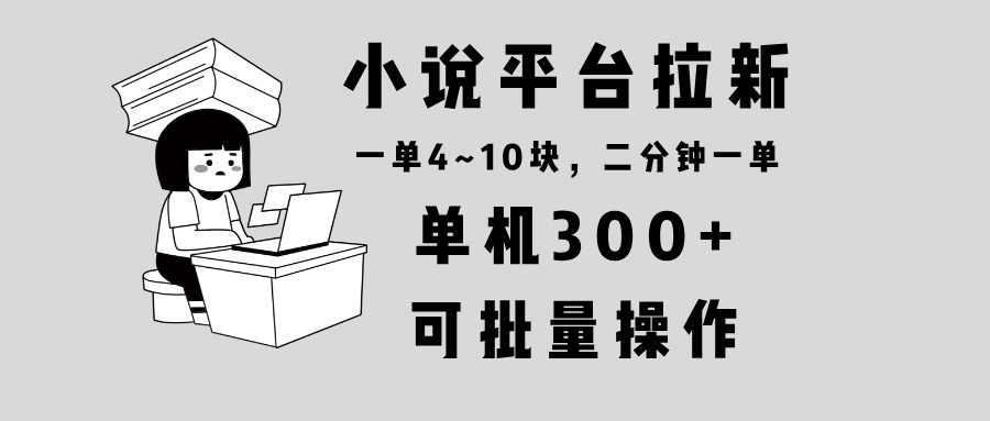 小说平台拉新，单机300+，两分钟一单4~10块，操作简单可批量。-泱泱学习社