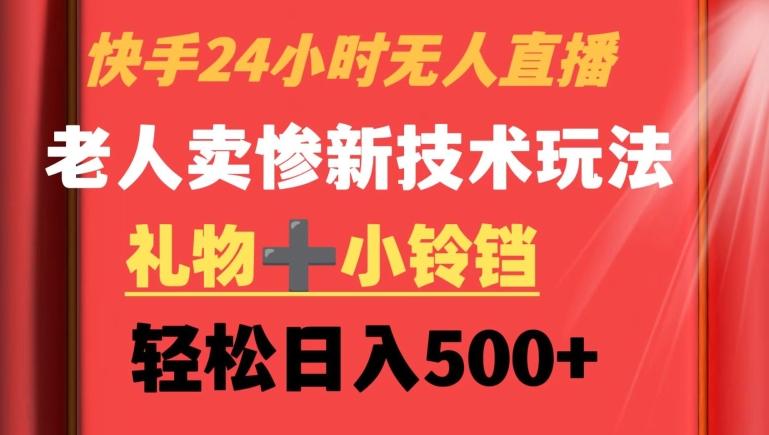快手24小时无人直播，老人卖惨最新技术玩法，礼物+小铃铛，轻松日入500+【揭秘】-泱泱学习社