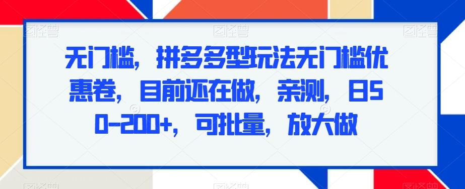 无门槛，拼多多型玩法无门槛优惠卷，目前还在做，亲测，日50-200+，可批量，放大做-泱泱学习社