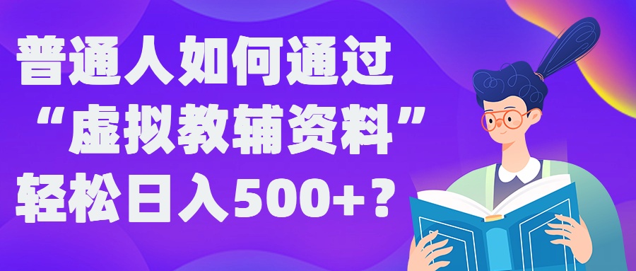普通人如何通过“虚拟教辅”资料轻松日入500+?揭秘稳定玩法-泱泱学习社