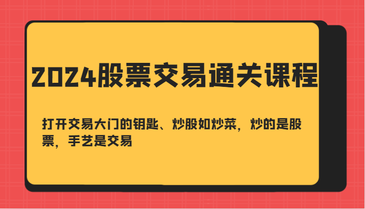 2024股票交易通关课-打开交易大门的钥匙、炒股如炒菜，炒的是股票，手艺是交易-泱泱学习社