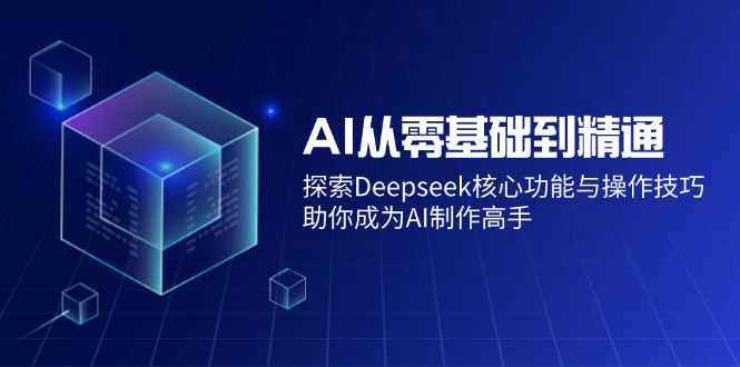 AI从零基础到精通：探索Deepseek核心功能与操作技巧，助你成为AI制作高手-泱泱学习社