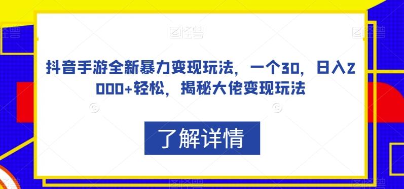 抖音手游全新暴力变现玩法，一个30，日入2000+轻松，揭秘大佬变现玩法【揭秘】-泱泱学习社