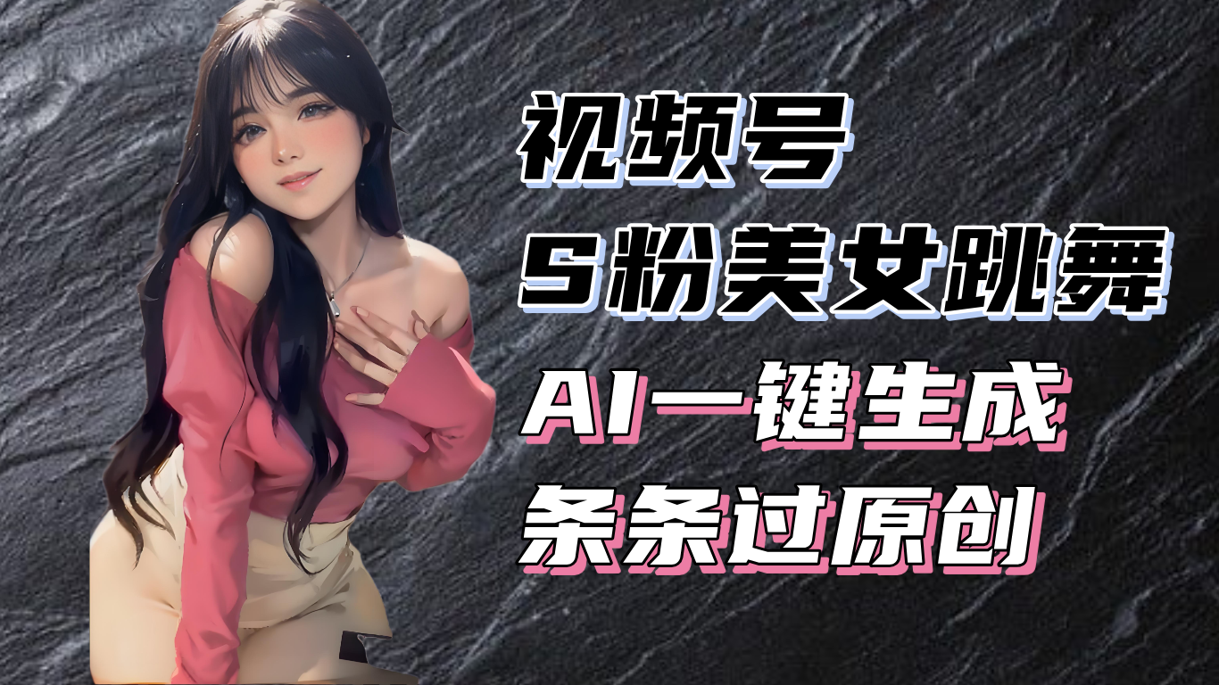 揭秘视频号S粉美女跳舞赛道，一键生成原创视频，收益翻倍！-泱泱学习社