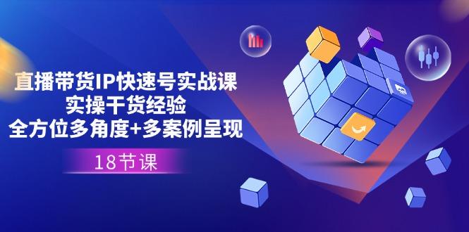 直播带货IP快速号实战课，实操干货经验+全方位多角度+多案例呈现(18节-泱泱学习社