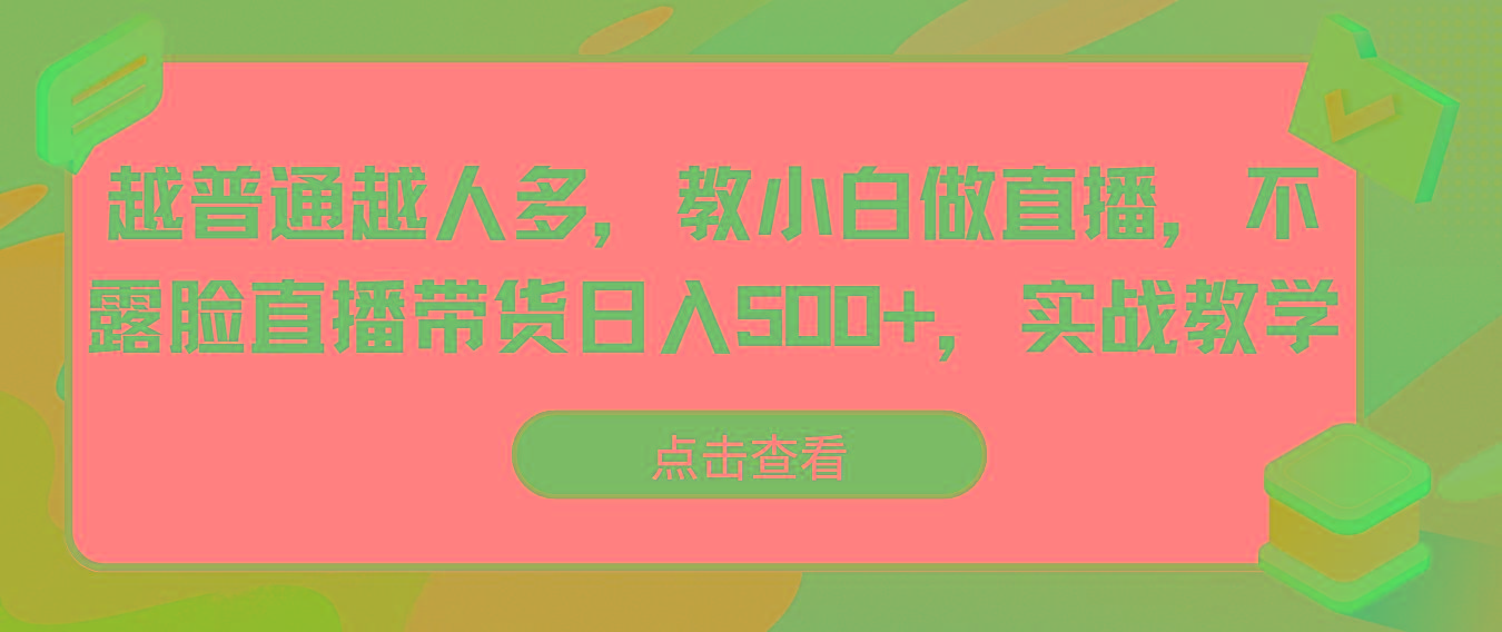 越普通越人多，教小白做直播，不露脸直播带货日入500+，实战教学-泱泱学习社