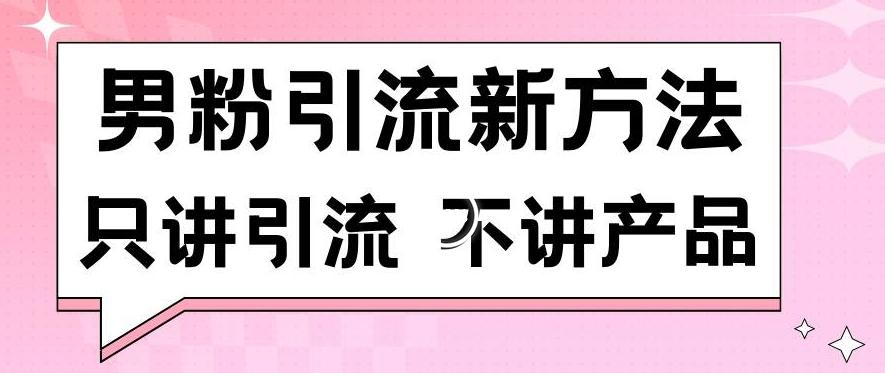 男粉引流新方法日引流100多个男粉只讲引流不讲产品不违规不封号【揭秘】-泱泱学习社