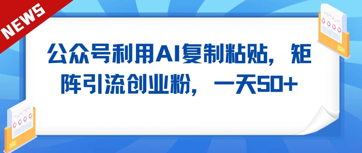 公众号利用AI工具复制粘贴矩阵引流创业粉，一天50+-泱泱学习社