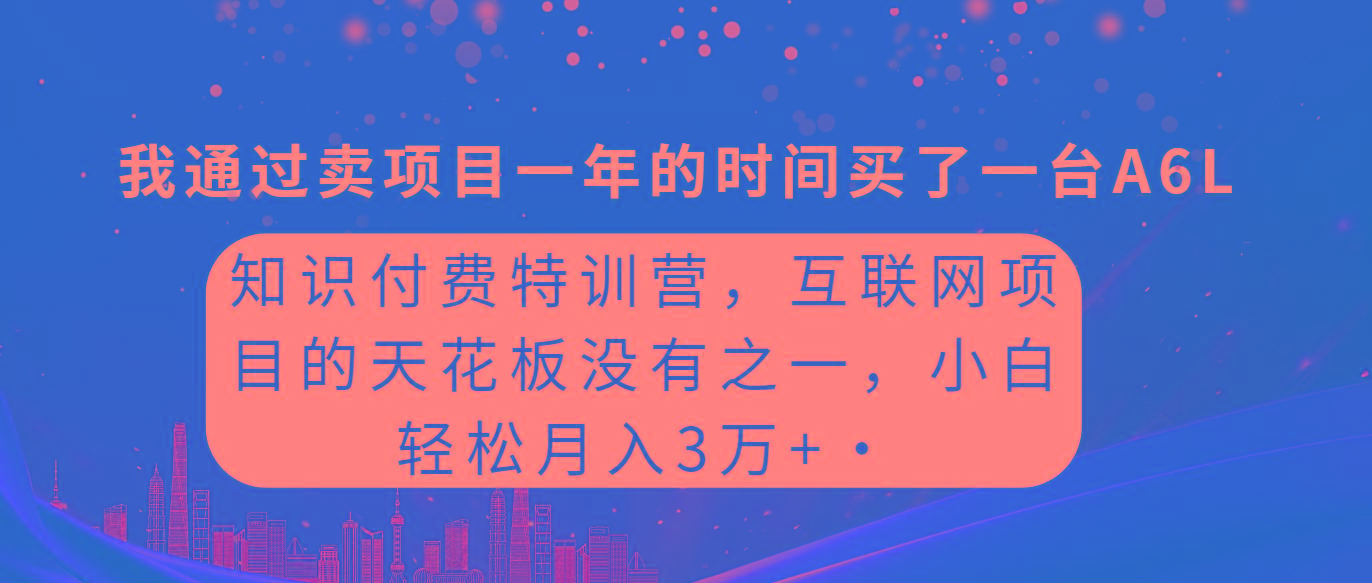 (9469期)知识付费特训营，互联网项目的天花板，没有之一，小白轻轻松松月入三万+-泱泱学习社