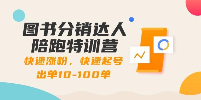 图书分销达人陪跑特训营：快速涨粉，快速起号出单10-100单！-泱泱学习社