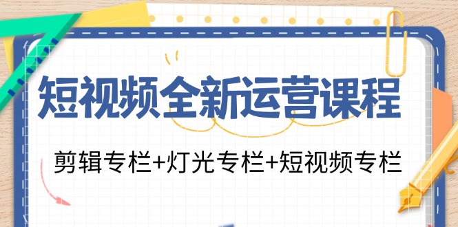 短视频全新运营课程：剪辑专栏+灯光专栏+短视频专栏(23节课)-泱泱学习社