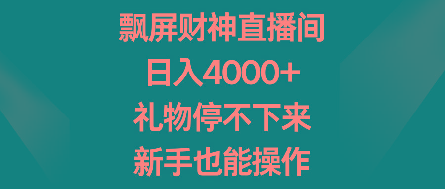 飘屏财神直播间，日入4000+，礼物停不下来，新手也能操作-泱泱学习社
