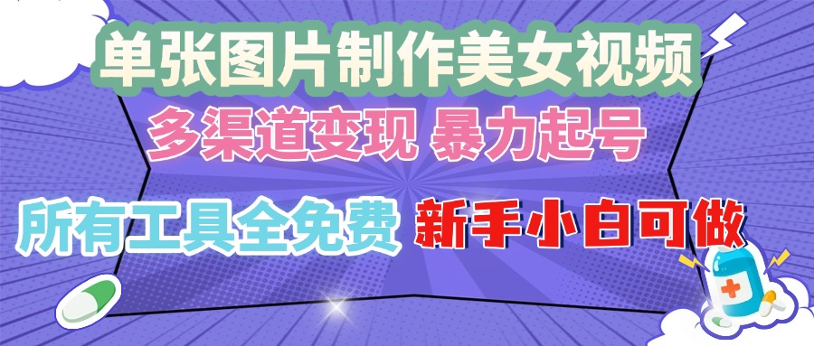 单张图片作美女视频 ，多渠道变现 暴力起号，所有工具全免费 ，新手小…-泱泱学习社