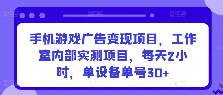 手机游戏广告变现项目，工作室内部实测项目，每天2小时，单设备单号30+【揭秘】-泱泱学习社