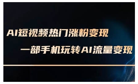 AI短视频热门涨粉变现课，AI数字人制作短视频超级变现实操课，一部手机玩转短视频变现-泱泱学习社