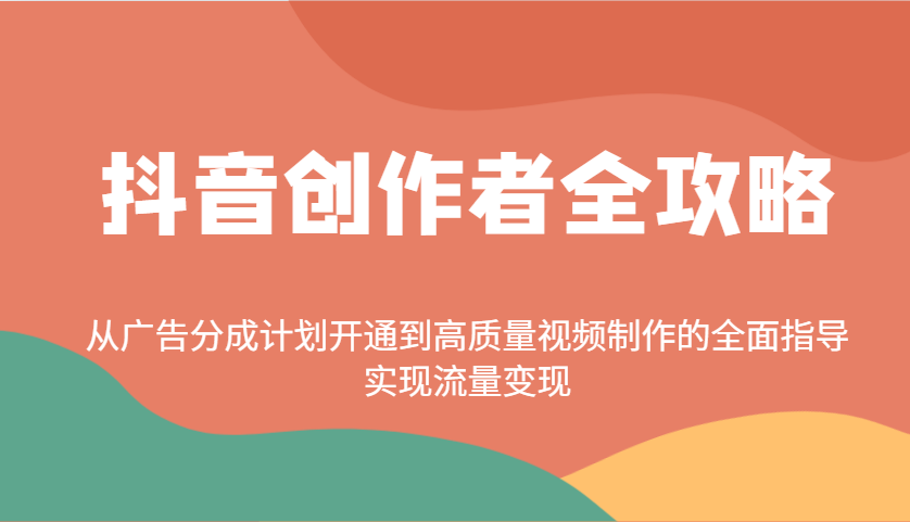 抖音创作者全攻略：从广告分成计划开通到高质量视频制作的全面指导，实现流量变现-泱泱学习社