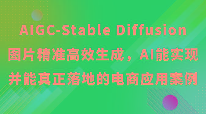 AIGC-Stable Diffusion图片精准高效生成，AI能实现并能真正落地的电商应用案例-泱泱学习社