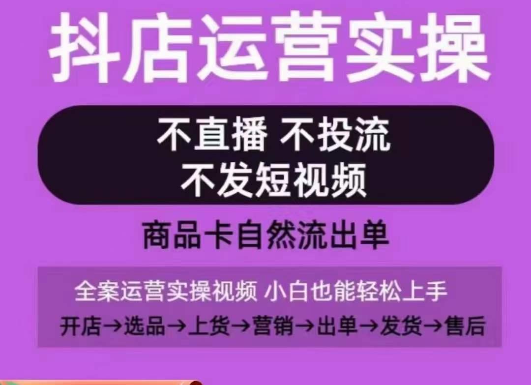 抖店运营实操课，从0-1起店视频全实操，不直播、不投流、不发短视频，商品卡自然流出单-泱泱学习社