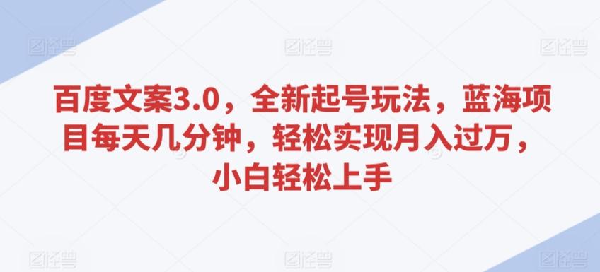 百度文案3.0，全新起号玩法，蓝海项目每天几分钟，轻松实现月入过万，小白轻松上手【揭秘】-泱泱学习社