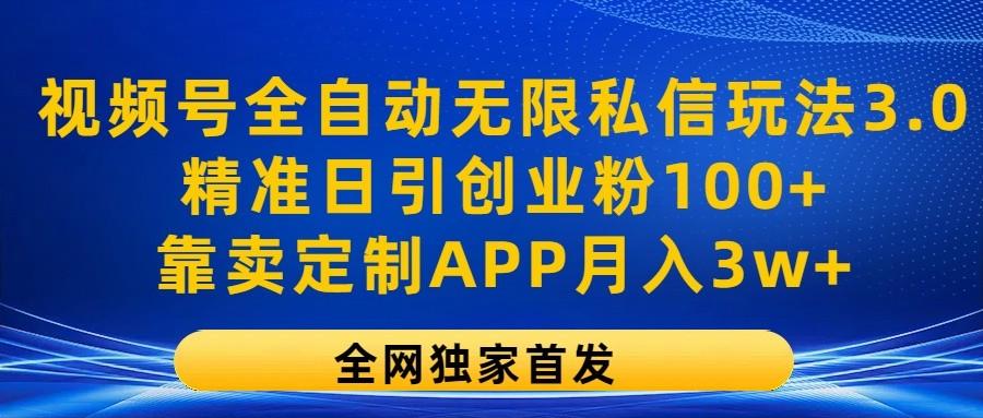视频号全自动无限私信玩法3.0，精准日引创业粉100+，靠卖定制APP月入3w+-泱泱学习社