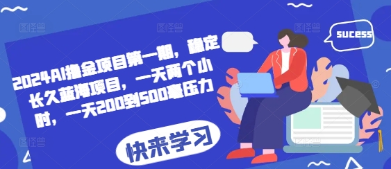 2024AI撸金项目第一期，稳定长久蓝海项目，一天两个小时，一天200到500毫压力-泱泱学习社