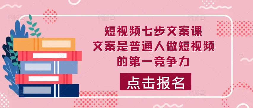 短视频七步文案课，文案是普通人做短视频的第一竞争力，如何写出划不走的文案-泱泱学习社