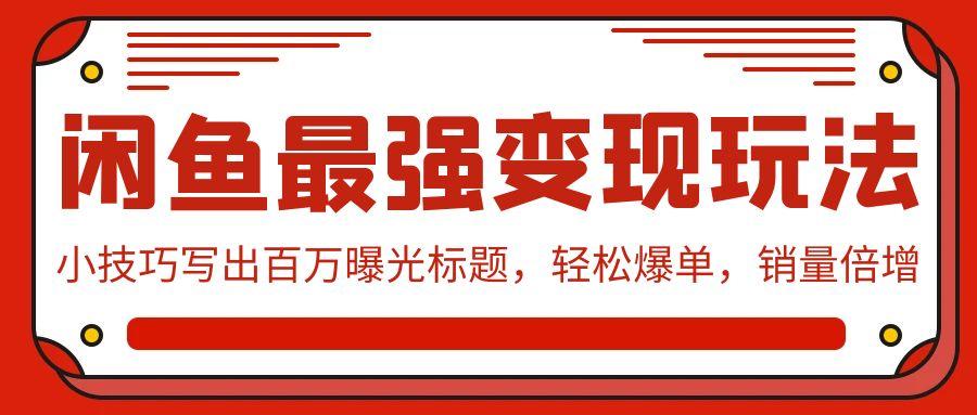 (9606期)闲鱼最强变现玩法：小技巧写出百万曝光标题，轻松爆单，销量倍增-泱泱学习社