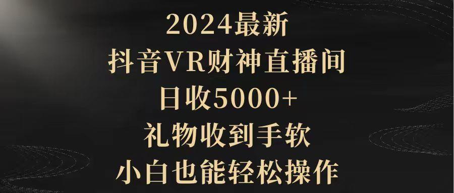 (9595期)2024最新，抖音VR财神直播间，日收5000+，礼物收到手软，小白也能轻松操作-泱泱学习社