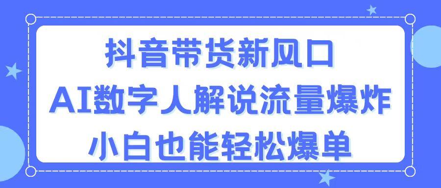抖音带货新风口，AI数字人解说，流量爆炸，小白也能轻松爆单-泱泱学习社