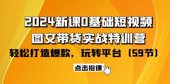 (9911期)2024新课0基础短视频+图文带货实战特训营：玩转平台，轻松打造爆款(59节)-泱泱学习社