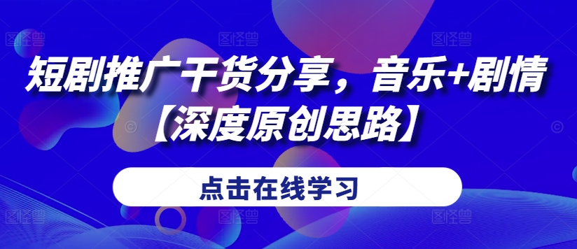 短剧推广干货分享，音乐+剧情【深度原创思路】-泱泱学习社