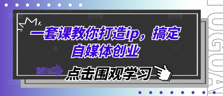 一套课教你打造ip，搞定自媒体创业-泱泱学习社