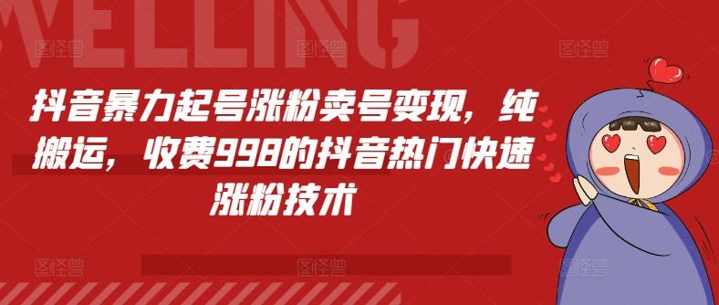 抖音暴力起号涨粉卖号变现，纯搬运，收费998的抖音热门快速涨粉技术-泱泱学习社