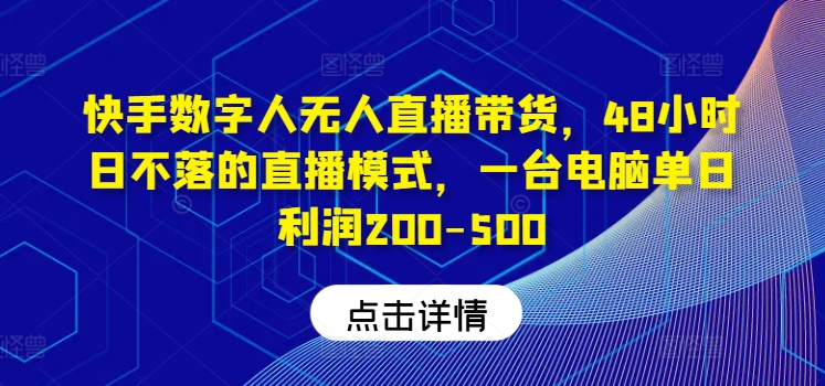 快手数字人无人直播带货，48小时日不落的直播模式，一台电脑单日利润200-500-泱泱学习社