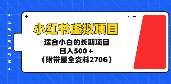 (9338期)小红书虚拟项目，适合小白的长期项目，日入500＋(附带最全资料270G)-泱泱学习社