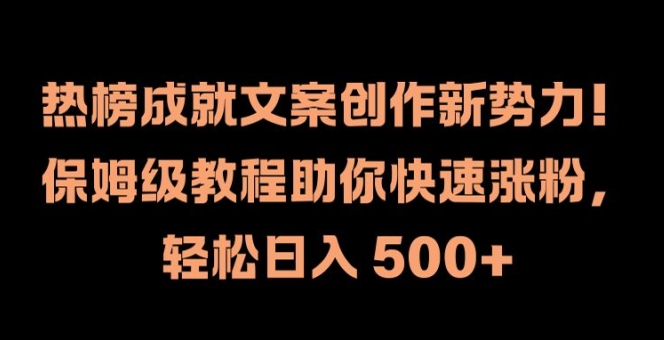 热榜成就文案创作新势力，保姆级教程助你快速涨粉，轻松日入 500+【揭秘】-泱泱学习社