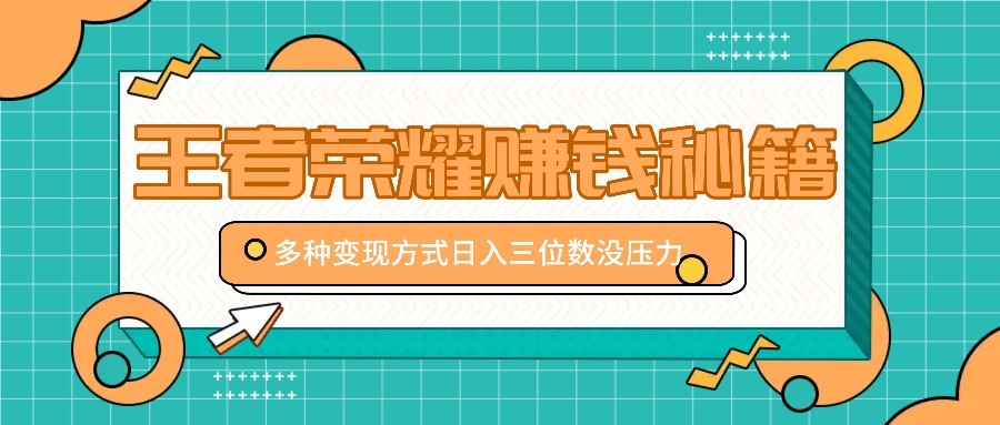 王者荣耀赚钱秘籍，多种变现方式，日入三位数没压力【附送资料】-泱泱学习社