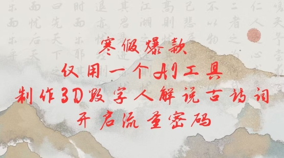 寒假爆款，仅用一个AI工具，制作3D数字人解说古诗词，开启流量密码-泱泱学习社