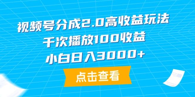 (9716期)视频号分成2.0高收益玩法，千次播放100收益，小白日入3000+-泱泱学习社