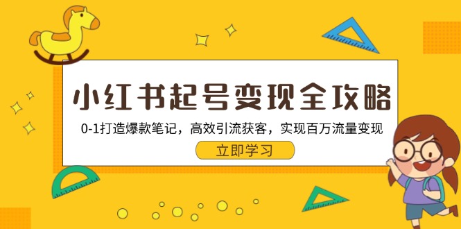 小红书起号变现全攻略：0-1打造爆款笔记，高效引流获客，实现百万流量变现-泱泱学习社