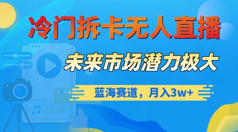 冷门拆卡无人直播，未来市场潜力极大，蓝海赛道，月入3w+【揭秘】-泱泱学习社