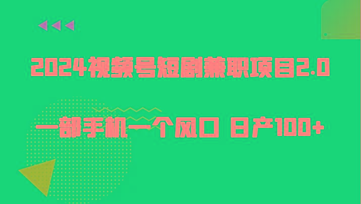 2024视频号短剧兼职项目2.0、一部手机一个风口 日产100+-泱泱学习社