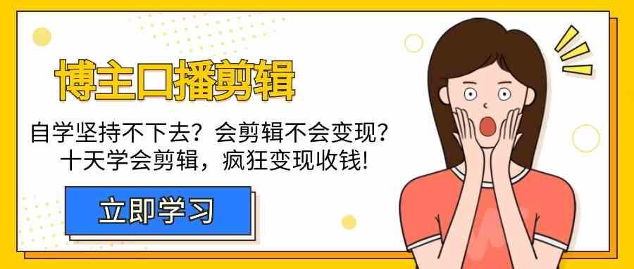 博主口播剪辑课，十天学会视频剪辑，解决变现问题疯狂收钱！-泱泱学习社