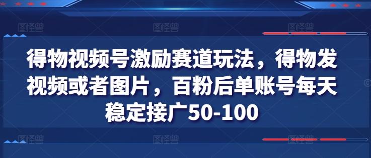 得物视频号激励赛道玩法，得物发视频或者图片，百粉后单账号每天稳定接广50-100-泱泱学习社