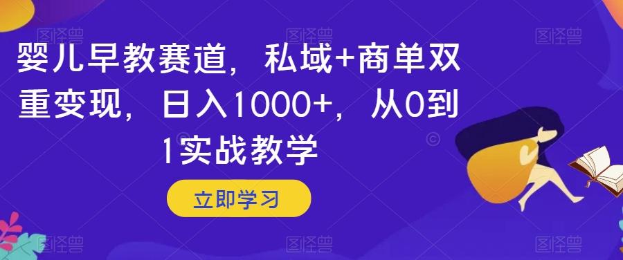 婴儿早教赛道，私域+商单双重变现，日入1000+，从0到1实战教学【揭秘】-泱泱学习社