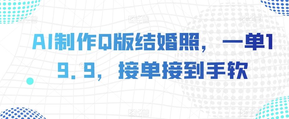 AI制作Q版结婚照，一单19.9，接单接到手软【揭秘】-泱泱学习社