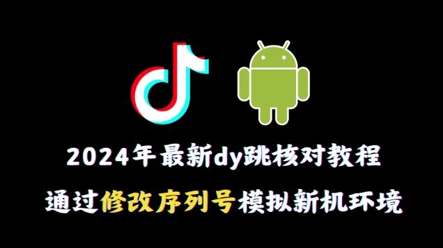 2024年最新抖音跳核对教程，通过修改序列号模拟新机环境【揭秘】-泱泱学习社