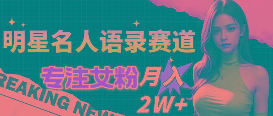 明星名人语录赛道全新升级玩法，专注女粉，月入2W＋(教程+1303G素材-泱泱学习社